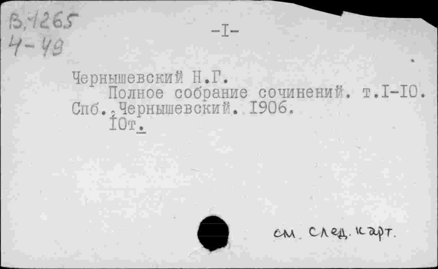 ﻿Ь.ЧгбГ	_т_	-
Ч~ Чз
Чернышевский Н.Г.
Полное собрание сочинений, т.1-10.
Спб.-Чернышевский. 1906.
10т.
ем след.